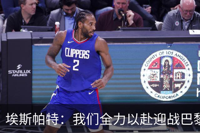 埃斯帕特：我们全力以赴迎战巴黎和皇马，信心满满争取胜利