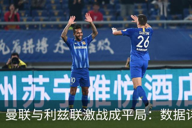 曼联与利兹联激战成平局：数据详解