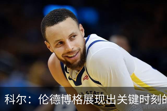 科尔：伦德博格展现出关键时刻的领导力，弥补吉米缺席的空缺
